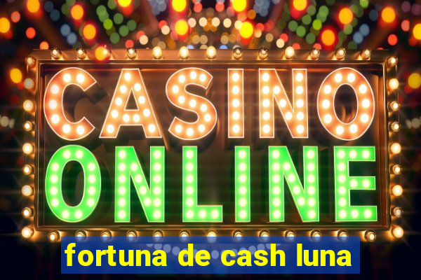 fortuna de cash luna